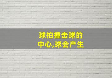 球拍撞击球的中心,球会产生