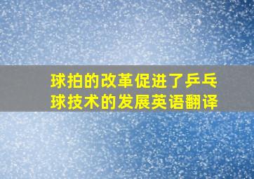 球拍的改革促进了乒乓球技术的发展英语翻译