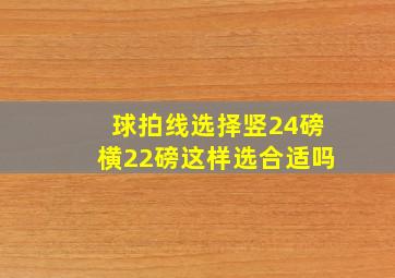 球拍线选择竖24磅横22磅这样选合适吗