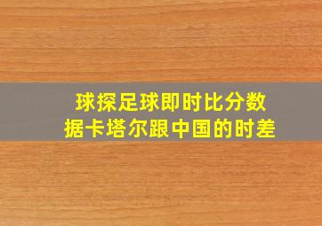 球探足球即时比分数据卡塔尔跟中国的时差