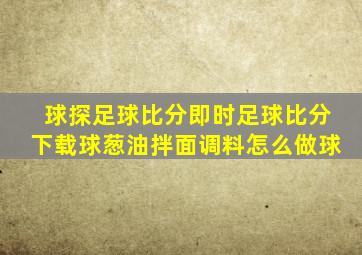 球探足球比分即时足球比分下载球葱油拌面调料怎么做球