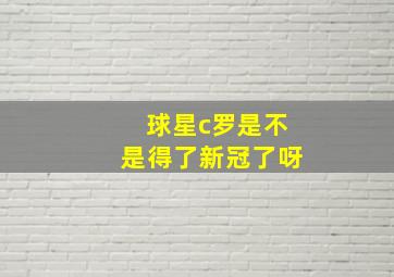 球星c罗是不是得了新冠了呀