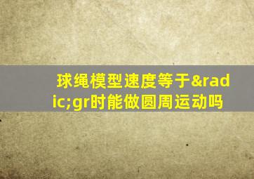 球绳模型速度等于√gr时能做圆周运动吗