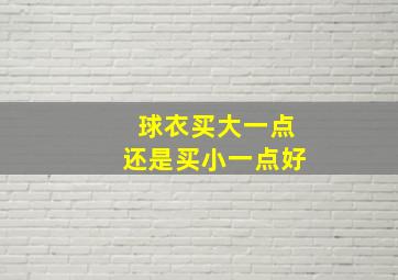 球衣买大一点还是买小一点好