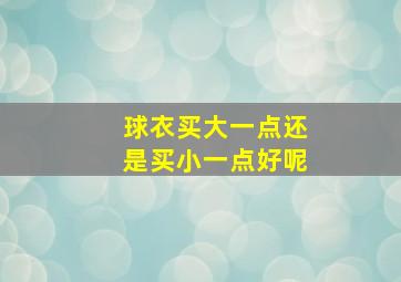 球衣买大一点还是买小一点好呢