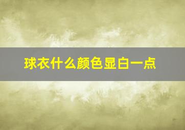 球衣什么颜色显白一点