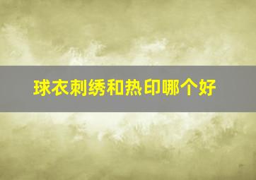 球衣刺绣和热印哪个好