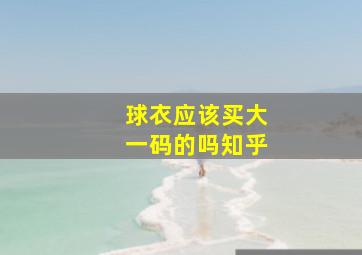 球衣应该买大一码的吗知乎