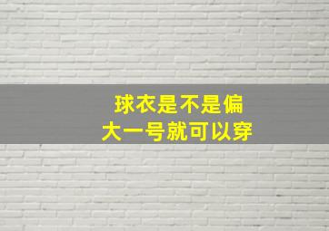 球衣是不是偏大一号就可以穿