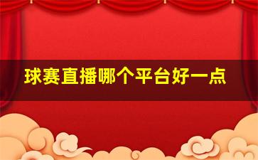 球赛直播哪个平台好一点