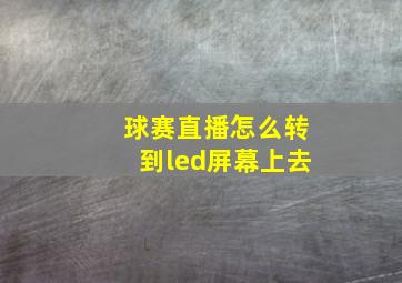 球赛直播怎么转到led屏幕上去