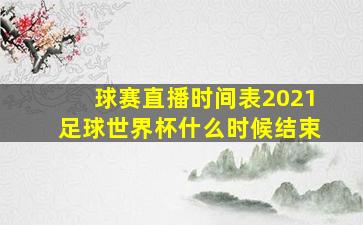 球赛直播时间表2021足球世界杯什么时候结束