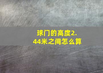 球门的高度2.44米之间怎么算