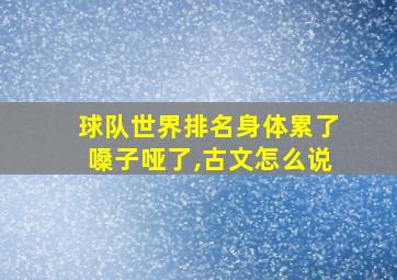 球队世界排名身体累了嗓子哑了,古文怎么说