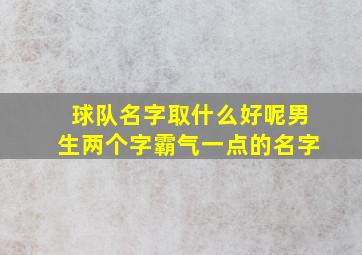 球队名字取什么好呢男生两个字霸气一点的名字