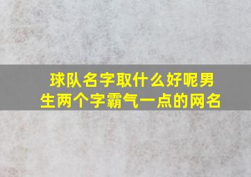 球队名字取什么好呢男生两个字霸气一点的网名