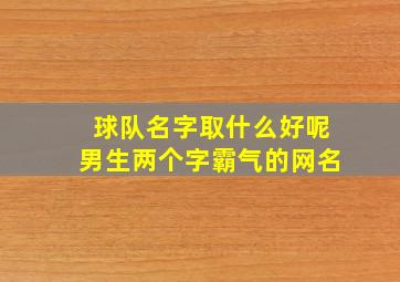 球队名字取什么好呢男生两个字霸气的网名