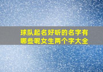 球队起名好听的名字有哪些呢女生两个字大全