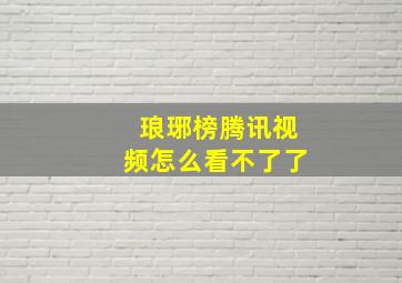 琅琊榜腾讯视频怎么看不了了