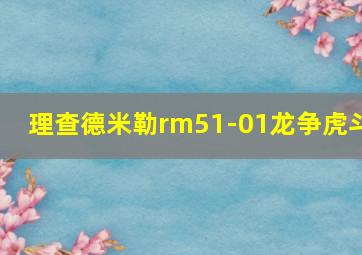 理查德米勒rm51-01龙争虎斗