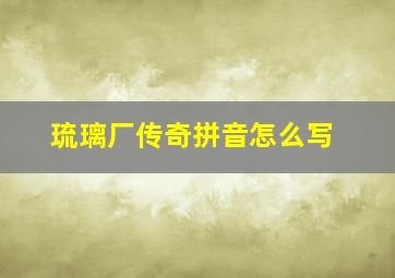 琉璃厂传奇拼音怎么写