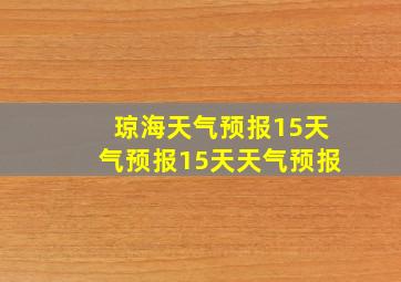 琼海天气预报15天气预报15天天气预报