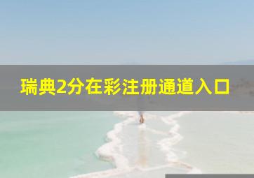 瑞典2分在彩注册通道入口