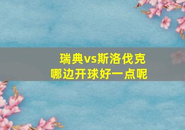 瑞典vs斯洛伐克哪边开球好一点呢