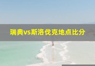 瑞典vs斯洛伐克地点比分