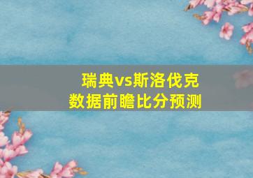 瑞典vs斯洛伐克数据前瞻比分预测