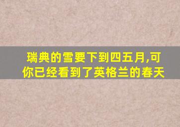 瑞典的雪要下到四五月,可你已经看到了英格兰的春天