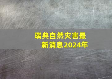 瑞典自然灾害最新消息2024年