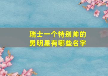 瑞士一个特别帅的男明星有哪些名字