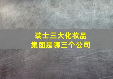 瑞士三大化妆品集团是哪三个公司