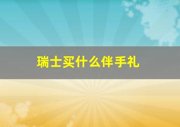 瑞士买什么伴手礼