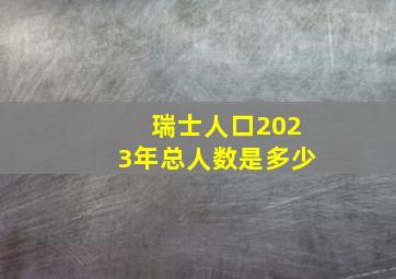 瑞士人口2023年总人数是多少