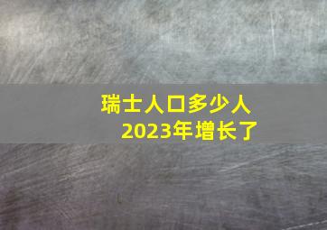 瑞士人口多少人2023年增长了