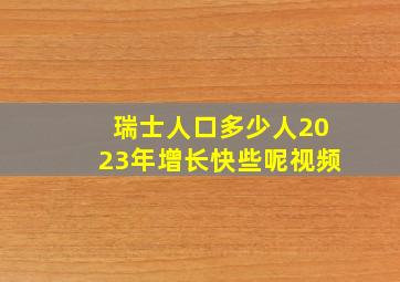 瑞士人口多少人2023年增长快些呢视频