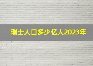 瑞士人口多少亿人2023年