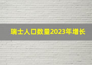 瑞士人口数量2023年增长