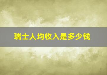 瑞士人均收入是多少钱