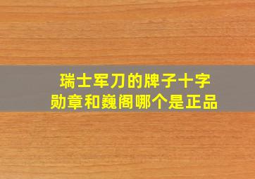 瑞士军刀的牌子十字勋章和巍阁哪个是正品