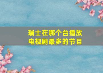 瑞士在哪个台播放电视剧最多的节目