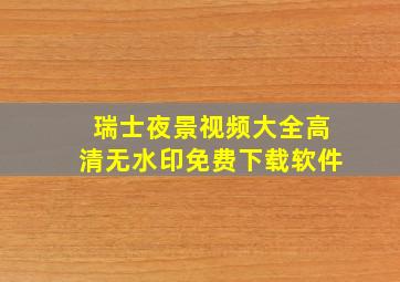 瑞士夜景视频大全高清无水印免费下载软件