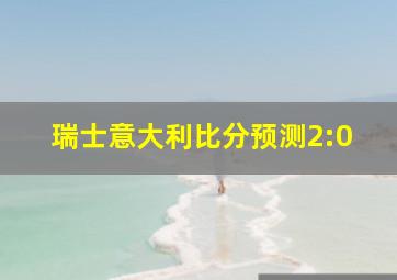 瑞士意大利比分预测2:0