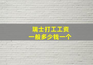 瑞士打工工资一般多少钱一个