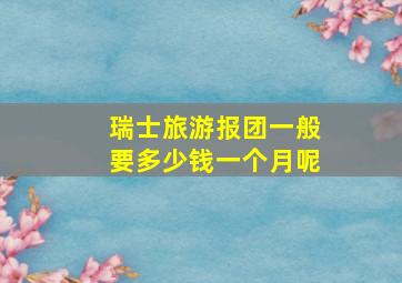 瑞士旅游报团一般要多少钱一个月呢