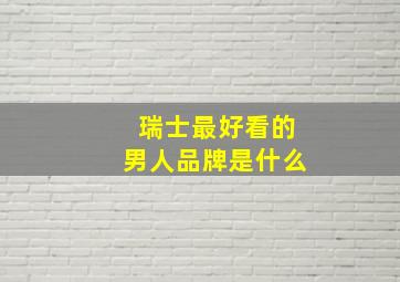 瑞士最好看的男人品牌是什么