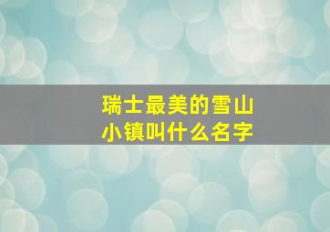 瑞士最美的雪山小镇叫什么名字