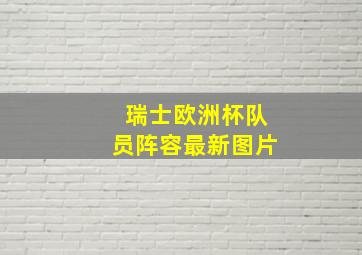 瑞士欧洲杯队员阵容最新图片